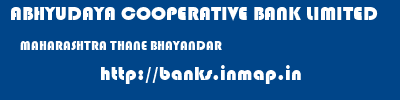 ABHYUDAYA COOPERATIVE BANK LIMITED  MAHARASHTRA THANE BHAYANDAR   banks information 